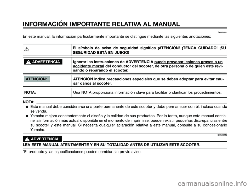 YAMAHA XMAX 250 2008  Manuale de Empleo (in Spanish) SAU34111
En este manual, la información particularmente importante se distingue mediante las siguientes anotaciones:
INFORMACIÓN IMPORTANTE RELATIVA AL MANUAL
ATENCIÓN: ATENCIÓN indica precaucione