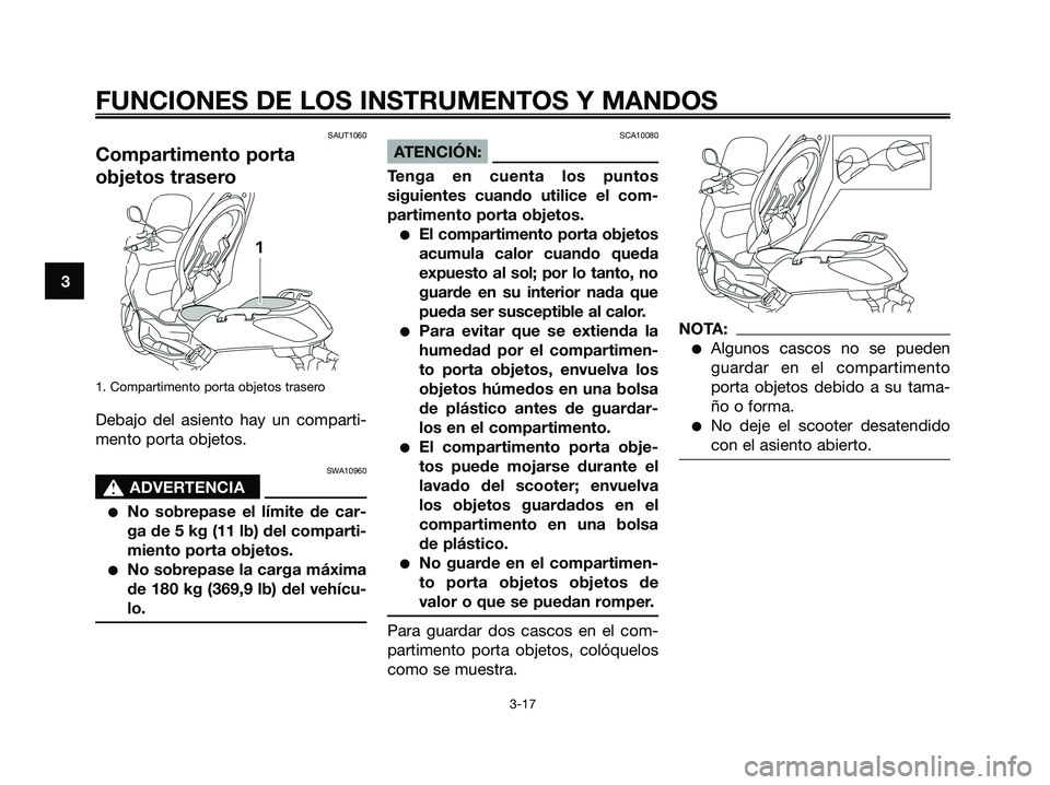 YAMAHA XMAX 250 2008 Manuale de Empleo (in Spanish) SAUT1060
Compartimento porta
objetos trasero
1. Compartimento porta objetos trasero
Debajo del asiento hay un comparti-
mento porta objetos.
SWA10960
s s
ADVERTENCIA
●No sobrepase el límite de car- YAMAHA XMAX 250 2008 Manuale de Empleo (in Spanish) SAUT1060
Compartimento porta
objetos trasero
1. Compartimento porta objetos trasero
Debajo del asiento hay un comparti-
mento porta objetos.
SWA10960
s s
ADVERTENCIA
●No sobrepase el límite de car-