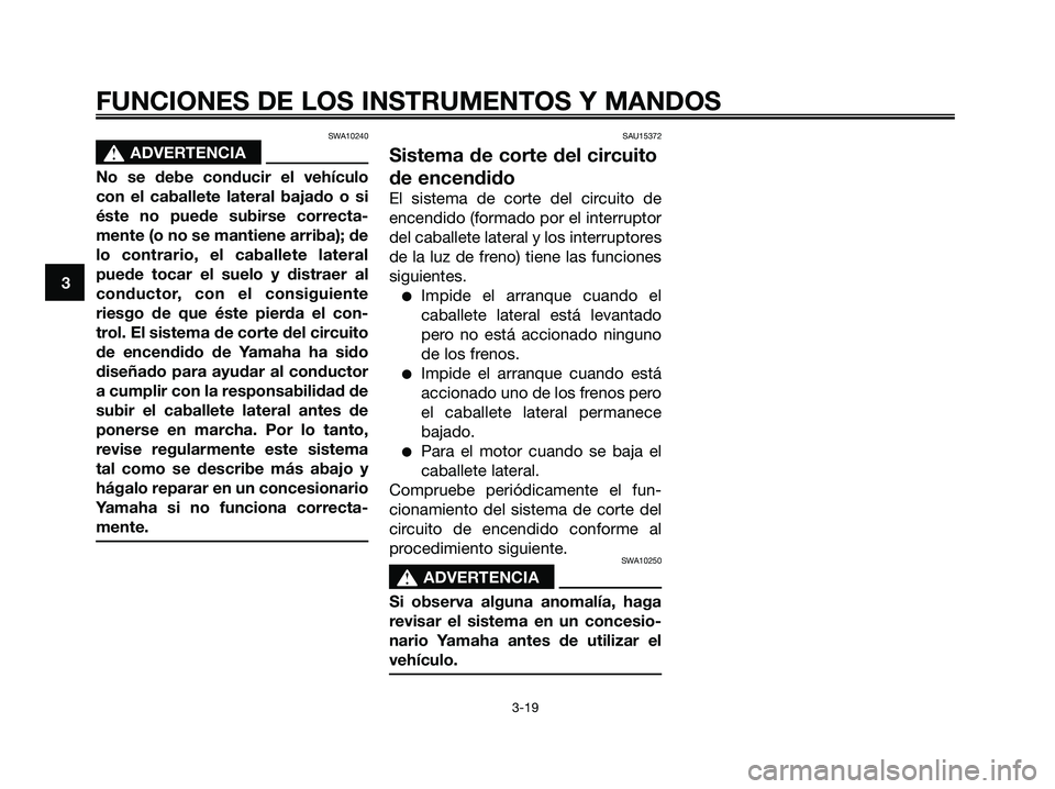 YAMAHA XMAX 250 2008 Manuale de Empleo (in Spanish) SWA10240
s s
ADVERTENCIA
No se debe conducir el vehículo
con el caballete lateral bajado o si
éste no puede subirse correcta-
mente (o no se mantiene arriba); de
lo contrario, el caballete lateral
p YAMAHA XMAX 250 2008 Manuale de Empleo (in Spanish) SWA10240
s s
ADVERTENCIA
No se debe conducir el vehículo
con el caballete lateral bajado o si
éste no puede subirse correcta-
mente (o no se mantiene arriba); de
lo contrario, el caballete lateral
p