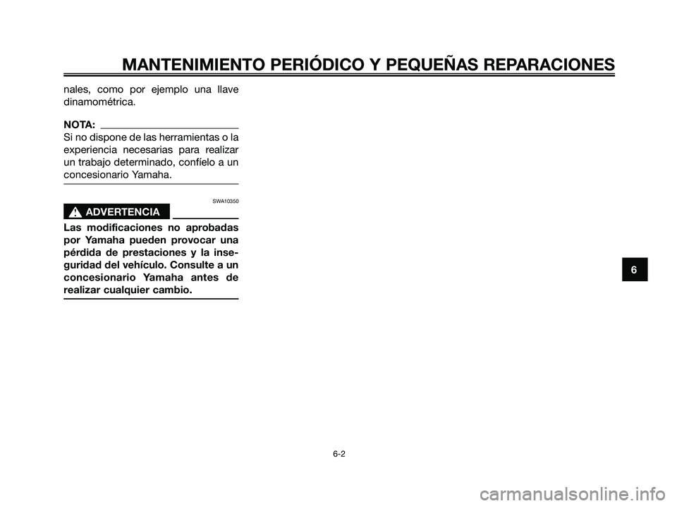 YAMAHA XMAX 250 2008 Manuale de Empleo (in Spanish) nales, como por ejemplo una llave
dinamométrica.
NOTA:
Si no dispone de las herramientas o la
experiencia necesarias para realizar
un trabajo determinado, confíelo a un
concesionario Yamaha.
SWA1035 YAMAHA XMAX 250 2008 Manuale de Empleo (in Spanish) nales, como por ejemplo una llave
dinamométrica.
NOTA:
Si no dispone de las herramientas o la
experiencia necesarias para realizar
un trabajo determinado, confíelo a un
concesionario Yamaha.
SWA1035