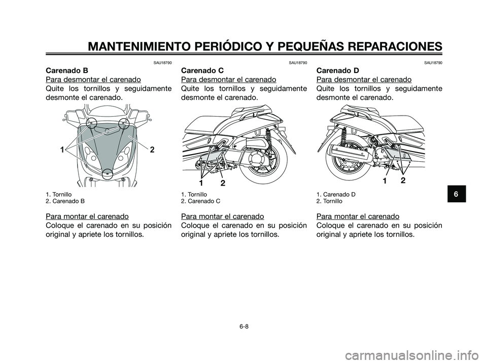 YAMAHA XMAX 250 2008 Manuale de Empleo (in Spanish) SAU18790
Carenado B
Para desmontar el car
enado
Quite los tornillos y seguidamente
desmonte el carenado.
1. Tornillo
2. Carenado B
Para montar el carenado
Coloque el carenado en su posición
original YAMAHA XMAX 250 2008 Manuale de Empleo (in Spanish) SAU18790
Carenado B
Para desmontar el car
enado
Quite los tornillos y seguidamente
desmonte el carenado.
1. Tornillo
2. Carenado B
Para montar el carenado
Coloque el carenado en su posición
original