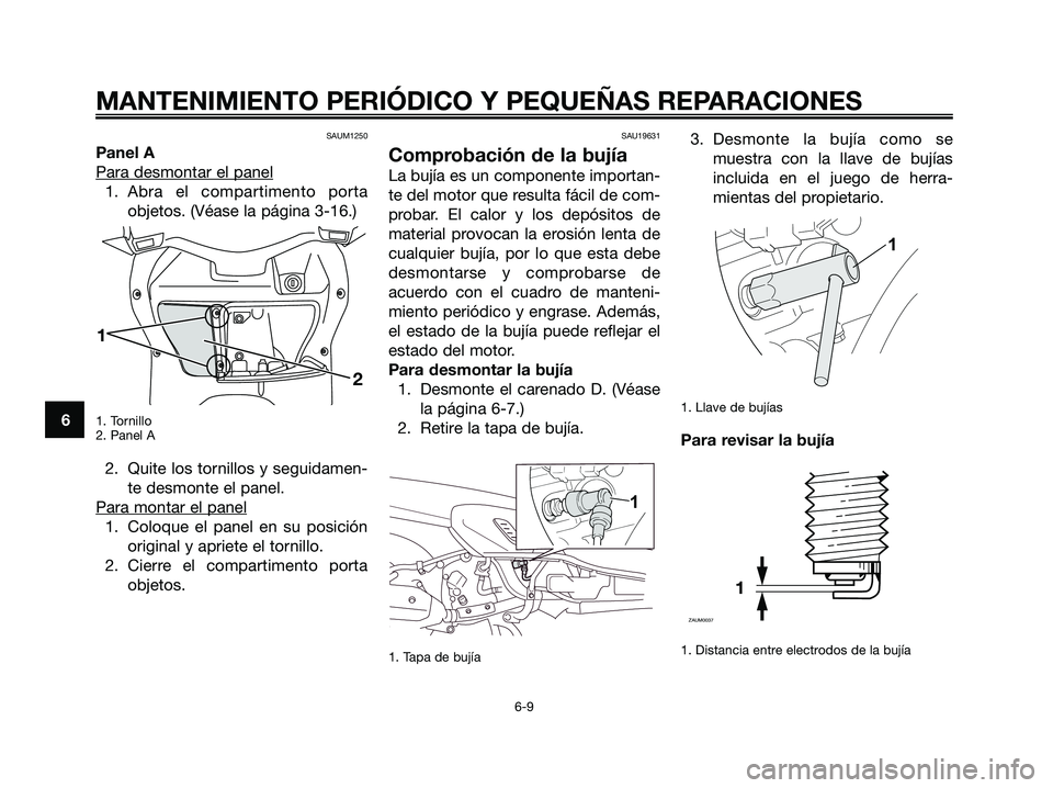 YAMAHA XMAX 250 2008 Manuale de Empleo (in Spanish) SAUM1250
Panel A
Para desmontar el panel
1. Abra el compartimento porta
objetos. (Véase la página 3-16.)
1. Tornillo
2. Panel A
2. Quite los tornillos y seguidamen-
te desmonte el panel.
Para montar YAMAHA XMAX 250 2008 Manuale de Empleo (in Spanish) SAUM1250
Panel A
Para desmontar el panel
1. Abra el compartimento porta
objetos. (Véase la página 3-16.)
1. Tornillo
2. Panel A
2. Quite los tornillos y seguidamen-
te desmonte el panel.
Para montar