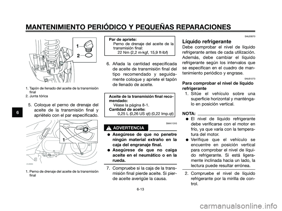 YAMAHA XMAX 250 2008 Manuale de Empleo (in Spanish) 1. Tapón de llenado del aceite de la transmisión
final
2. Junta tórica
5. Coloque el perno de drenaje del
aceite de la transmisión final y
apriételo con el par especificado.
1. Perno de drenaje d YAMAHA XMAX 250 2008 Manuale de Empleo (in Spanish) 1. Tapón de llenado del aceite de la transmisión
final
2. Junta tórica
5. Coloque el perno de drenaje del
aceite de la transmisión final y
apriételo con el par especificado.
1. Perno de drenaje d