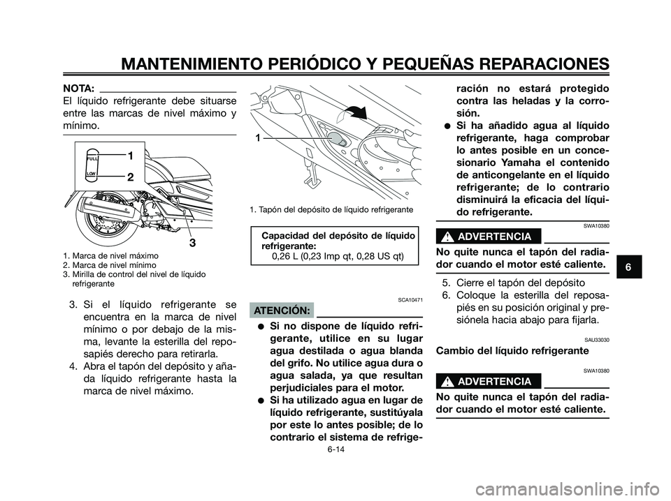 YAMAHA XMAX 250 2008 Manuale de Empleo (in Spanish) NOTA:
El líquido refrigerante debe situarse
entre las marcas de nivel máximo y
mínimo.
1. Marca de nivel máximo
2. Marca de nivel mínimo
3. Mirilla de control del nivel de líquido
refrigerante
YAMAHA XMAX 250 2008 Manuale de Empleo (in Spanish) NOTA:
El líquido refrigerante debe situarse
entre las marcas de nivel máximo y
mínimo.
1. Marca de nivel máximo
2. Marca de nivel mínimo
3. Mirilla de control del nivel de líquido
refrigerante