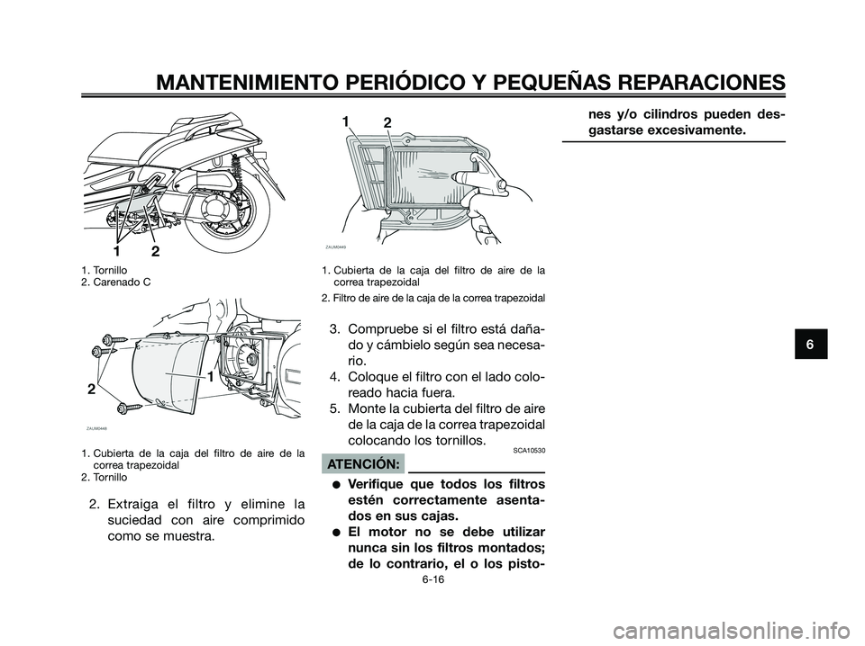 YAMAHA XMAX 250 2008 Manuale de Empleo (in Spanish) 1. Tornillo
2. Carenado C
1. Cubierta de la caja del filtro de aire de la
correa trapezoidal
2. Tornillo
2. Extraiga el filtro y elimine la
suciedad con aire comprimido
como se muestra.
1. Cubierta de YAMAHA XMAX 250 2008 Manuale de Empleo (in Spanish) 1. Tornillo
2. Carenado C
1. Cubierta de la caja del filtro de aire de la
correa trapezoidal
2. Tornillo
2. Extraiga el filtro y elimine la
suciedad con aire comprimido
como se muestra.
1. Cubierta de