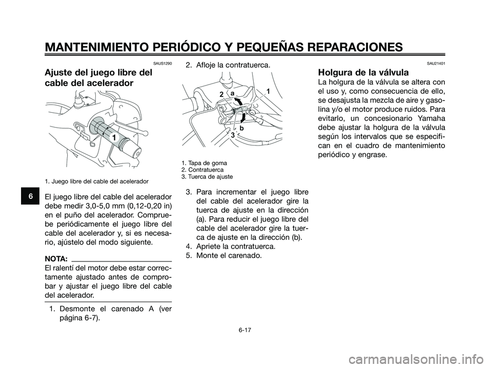 YAMAHA XMAX 250 2008 Manuale de Empleo (in Spanish) SAUS1290
Ajuste del juego libre del
cable del acelerador
1. Juego libre del cable del acelerador
El juego libre del cable del acelerador
debe medir 3,0-5,0 mm (0,12-0,20 in)
en el puño del acelerador YAMAHA XMAX 250 2008 Manuale de Empleo (in Spanish) SAUS1290
Ajuste del juego libre del
cable del acelerador
1. Juego libre del cable del acelerador
El juego libre del cable del acelerador
debe medir 3,0-5,0 mm (0,12-0,20 in)
en el puño del acelerador