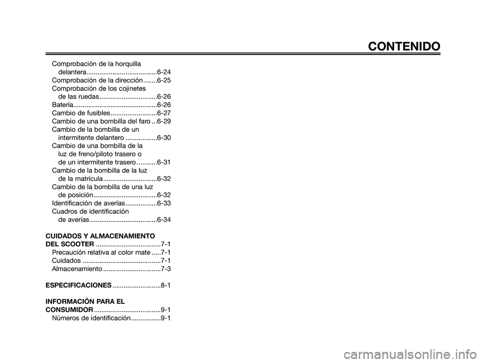 YAMAHA XMAX 250 2008 Manuale de Empleo (in Spanish) Comprobación de la horquilla
delantera......................................6-24
Comprobación de la dirección .......6-25
Comprobación de los cojinetes
de las ruedas ............................ YAMAHA XMAX 250 2008 Manuale de Empleo (in Spanish) Comprobación de la horquilla
delantera......................................6-24
Comprobación de la dirección .......6-25
Comprobación de los cojinetes
de las ruedas ............................