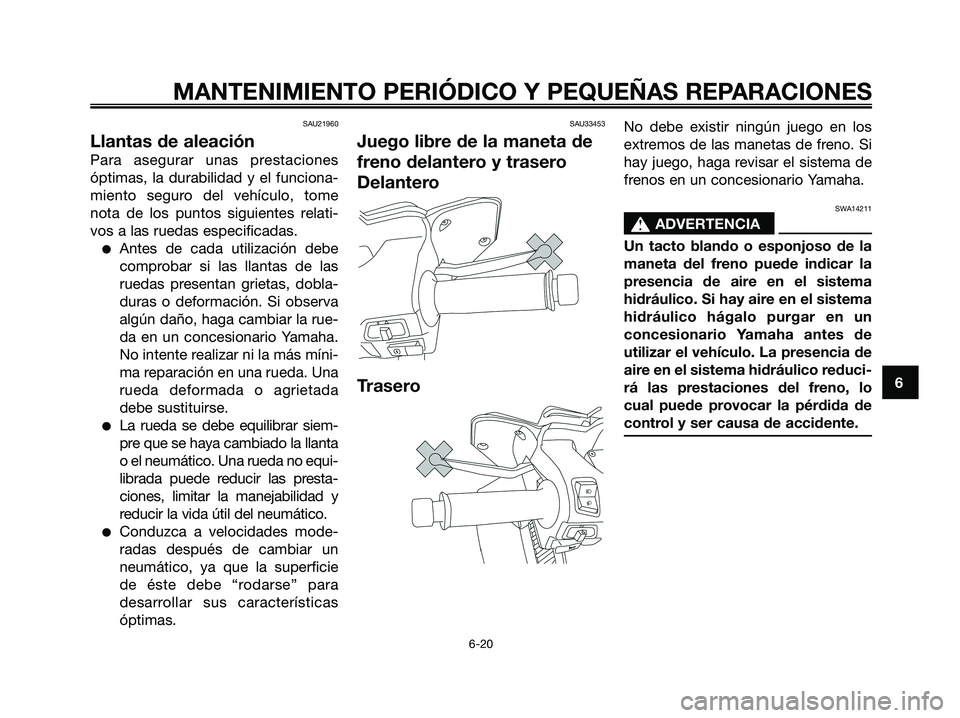 YAMAHA XMAX 250 2008 Manuale de Empleo (in Spanish) SAU21960
Llantas de aleación
Para asegurar unas prestaciones
óptimas, la durabilidad y el funciona-
miento seguro del vehículo, tome
nota de los puntos siguientes relati-
vos a las ruedas especific YAMAHA XMAX 250 2008 Manuale de Empleo (in Spanish) SAU21960
Llantas de aleación
Para asegurar unas prestaciones
óptimas, la durabilidad y el funciona-
miento seguro del vehículo, tome
nota de los puntos siguientes relati-
vos a las ruedas especific