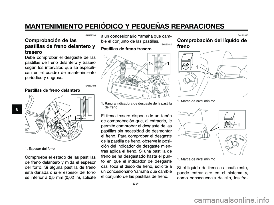 YAMAHA XMAX 250 2008 Manuale de Empleo (in Spanish) SAU22390
Comprobación de las
pastillas de freno delantero y
trasero
Debe comprobar el desgaste de las
pastillas de freno delantero y trasero
según los intervalos que se especifi-
can en el cuadro de YAMAHA XMAX 250 2008 Manuale de Empleo (in Spanish) SAU22390
Comprobación de las
pastillas de freno delantero y
trasero
Debe comprobar el desgaste de las
pastillas de freno delantero y trasero
según los intervalos que se especifi-
can en el cuadro de