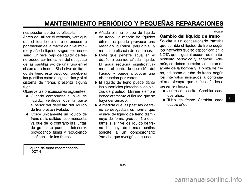 YAMAHA XMAX 250 2008 Manuale de Empleo (in Spanish) nos pueden perder su eficacia.
Antes de utilizar el vehículo, verifique
que el líquido de freno se encuentre
por encima de la marca de nivel míni-
mo y añada líquido según sea nece-
sario. Un ni YAMAHA XMAX 250 2008 Manuale de Empleo (in Spanish) nos pueden perder su eficacia.
Antes de utilizar el vehículo, verifique
que el líquido de freno se encuentre
por encima de la marca de nivel míni-
mo y añada líquido según sea nece-
sario. Un ni
