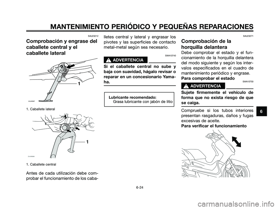 YAMAHA XMAX 250 2008 Manuale de Empleo (in Spanish) SAU23212
Comprobación y engrase del
caballete central y el
caballete lateral
1. Caballete lateral
1. Caballete central
Antes de cada utilización debe com-
probar el funcionamiento de los caba-lletes YAMAHA XMAX 250 2008 Manuale de Empleo (in Spanish) SAU23212
Comprobación y engrase del
caballete central y el
caballete lateral
1. Caballete lateral
1. Caballete central
Antes de cada utilización debe com-
probar el funcionamiento de los caba-lletes
