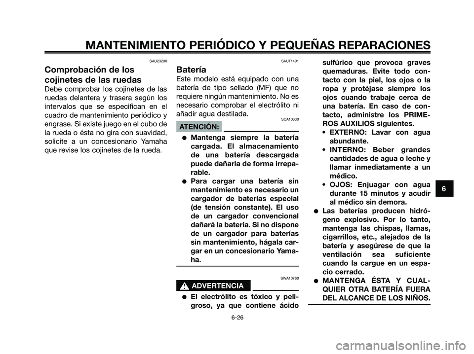 YAMAHA XMAX 250 2008 Manuale de Empleo (in Spanish) SAU23290
Comprobación de los
cojinetes de las ruedas
Debe comprobar los cojinetes de las
ruedas delantera y trasera según los
intervalos que se especifican en el
cuadro de mantenimiento periódico y YAMAHA XMAX 250 2008 Manuale de Empleo (in Spanish) SAU23290
Comprobación de los
cojinetes de las ruedas
Debe comprobar los cojinetes de las
ruedas delantera y trasera según los
intervalos que se especifican en el
cuadro de mantenimiento periódico y