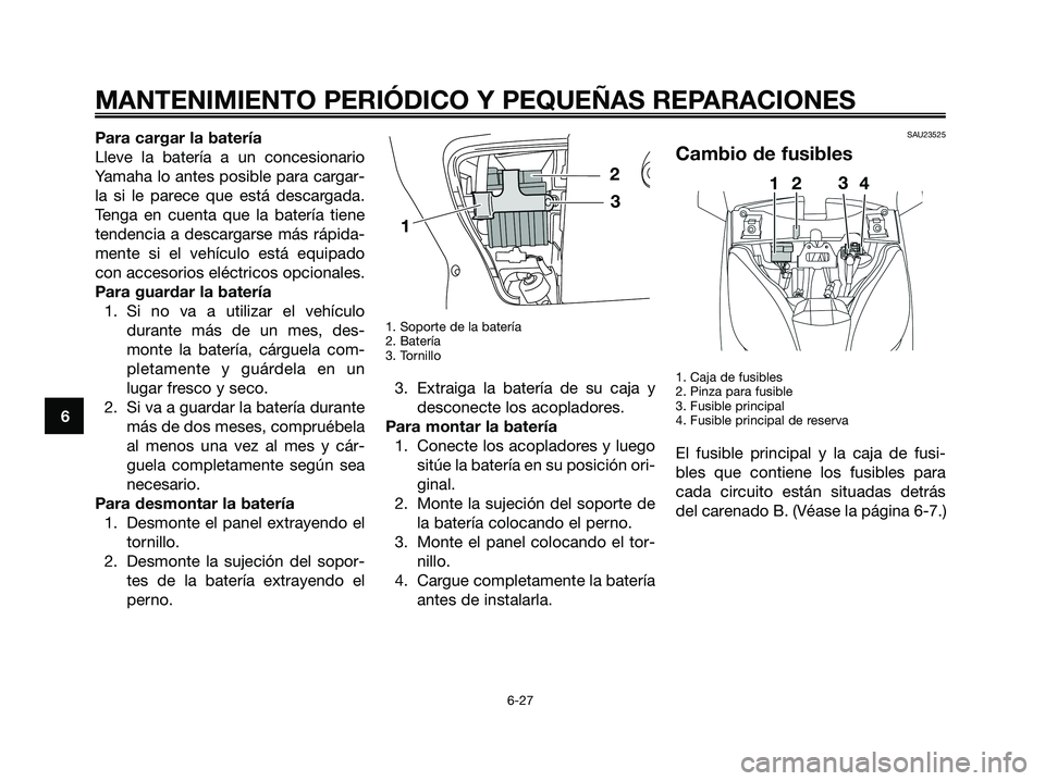 YAMAHA XMAX 250 2008 Manuale de Empleo (in Spanish) Para cargar la batería
Lleve la batería a un concesionario
Yamaha lo antes posible para cargar-
la si le parece que está descargada.
Tenga en cuenta que la batería tiene
tendencia a descargarse m YAMAHA XMAX 250 2008 Manuale de Empleo (in Spanish) Para cargar la batería
Lleve la batería a un concesionario
Yamaha lo antes posible para cargar-
la si le parece que está descargada.
Tenga en cuenta que la batería tiene
tendencia a descargarse m