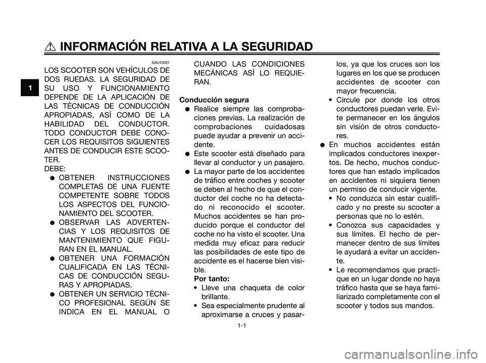 YAMAHA XMAX 250 2008 Manuale de Empleo (in Spanish) SAU10261
LOS SCOOTER SON VEHÍCULOS DE
DOS RUEDAS. LA SEGURIDAD DE
SU USO Y FUNCIONAMIENTO
DEPENDE DE LA APLICACIÓN DE
LAS TÉCNICAS DE CONDUCCIÓN
APROPIADAS, ASÍ COMO DE LA
HABILIDAD DEL CONDUCTOR YAMAHA XMAX 250 2008 Manuale de Empleo (in Spanish) SAU10261
LOS SCOOTER SON VEHÍCULOS DE
DOS RUEDAS. LA SEGURIDAD DE
SU USO Y FUNCIONAMIENTO
DEPENDE DE LA APLICACIÓN DE
LAS TÉCNICAS DE CONDUCCIÓN
APROPIADAS, ASÍ COMO DE LA
HABILIDAD DEL CONDUCTOR