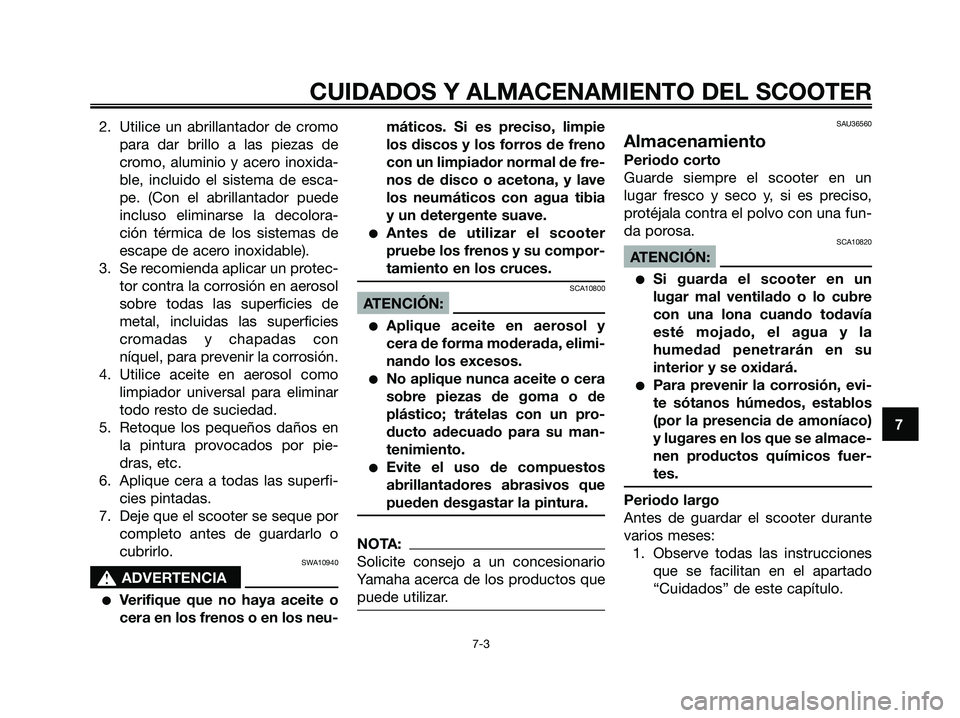 YAMAHA XMAX 250 2008 Manuale de Empleo (in Spanish) 2. Utilice un abrillantador de cromo
para dar brillo a las piezas de
cromo, aluminio y acero inoxida-
ble, incluido el sistema de esca-
pe. (Con el abrillantador puede
incluso eliminarse la decolora-
YAMAHA XMAX 250 2008 Manuale de Empleo (in Spanish) 2. Utilice un abrillantador de cromo
para dar brillo a las piezas de
cromo, aluminio y acero inoxida-
ble, incluido el sistema de esca-
pe. (Con el abrillantador puede
incluso eliminarse la decolora-