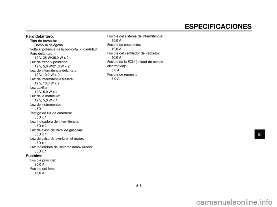 YAMAHA XMAX 250 2008 Manuale de Empleo (in Spanish) Faro delantero:Tipo de bombilla:
Bombilla halógena
Voltaje, potencia de la bombilla x cantidad:
Faro delantero:
12 V, 35 W/35,0 W x 2
Luz de freno y posterior:
12 V, 5,0 W/21,0 W x 2
Luz de intermi YAMAHA XMAX 250 2008 Manuale de Empleo (in Spanish) Faro delantero:Tipo de bombilla:
Bombilla halógena
Voltaje, potencia de la bombilla x cantidad:
Faro delantero:
12 V, 35 W/35,0 W x 2
Luz de freno y posterior:
12 V, 5,0 W/21,0 W x 2
Luz de intermi
