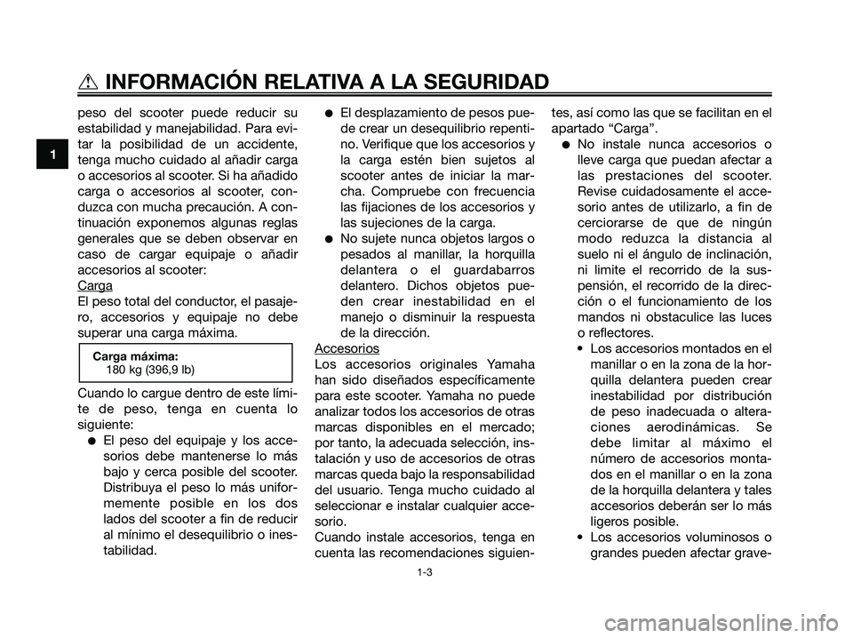 YAMAHA XMAX 250 2008 Manuale de Empleo (in Spanish) peso del scooter puede reducir su
estabilidad y manejabilidad. Para evi-
tar la posibilidad de un accidente,
tenga mucho cuidado al añadir carga
o accesorios al scooter. Si ha añadido
carga o acceso YAMAHA XMAX 250 2008 Manuale de Empleo (in Spanish) peso del scooter puede reducir su
estabilidad y manejabilidad. Para evi-
tar la posibilidad de un accidente,
tenga mucho cuidado al añadir carga
o accesorios al scooter. Si ha añadido
carga o acceso