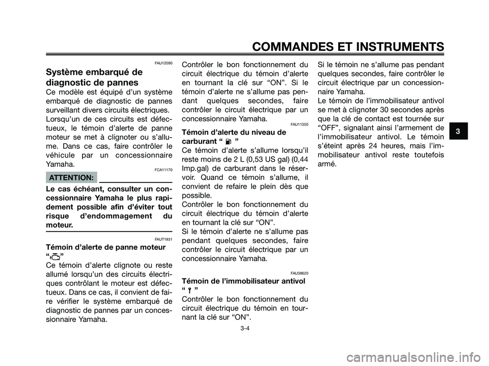 YAMAHA XMAX 250 2008  Notices Demploi (in French) FAU12090
Système embarqué de
diagnostic de pannes
Ce modèle est équipé d’un système
embarqué de diagnostic de pannes
surveillant divers circuits électriques.
Lorsqu’un de ces circuits est 