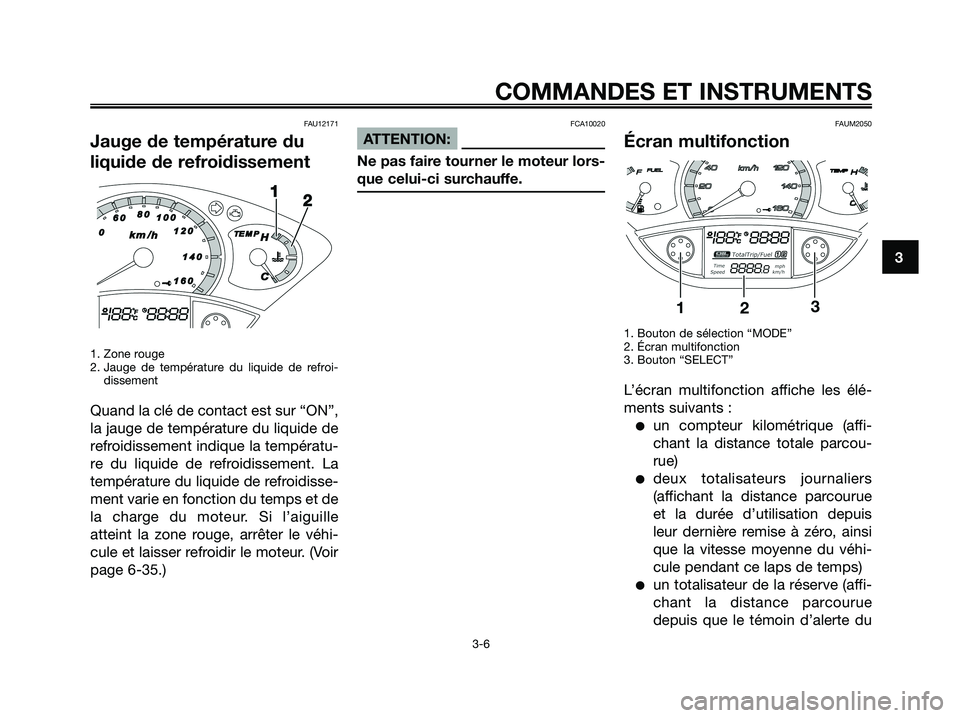 YAMAHA XMAX 250 2008  Notices Demploi (in French) FAU12171
Jauge de température du
liquide de refroidissement
1. Zone rouge
2. Jauge de température du liquide de refroi-
dissement
Quand la clé de contact est sur “ON”,
la jauge de température 