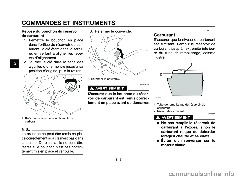 YAMAHA XMAX 250 2008  Notices Demploi (in French) Repose du bouchon du réservoir
de carburant
1. Remettre le bouchon en place
dans l’orifice du réservoir de car-
burant, la clé étant dans la serru-
re, en veillant à aligner les repè-
res d’