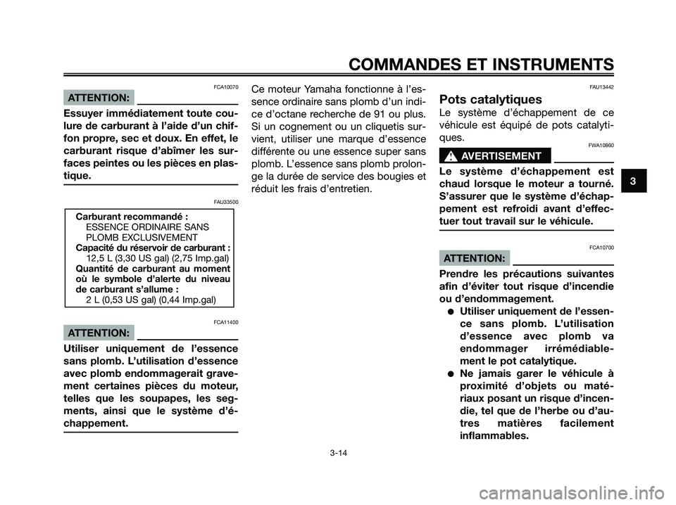 YAMAHA XMAX 250 2008  Notices Demploi (in French) FCA10070
ATTENTION:
Essuyer immédiatement toute cou-
lure de carburant à l’aide d’un chif-
fon propre, sec et doux. En effet, le
carburant risque d’abîmer les sur-
faces peintes ou les pièce