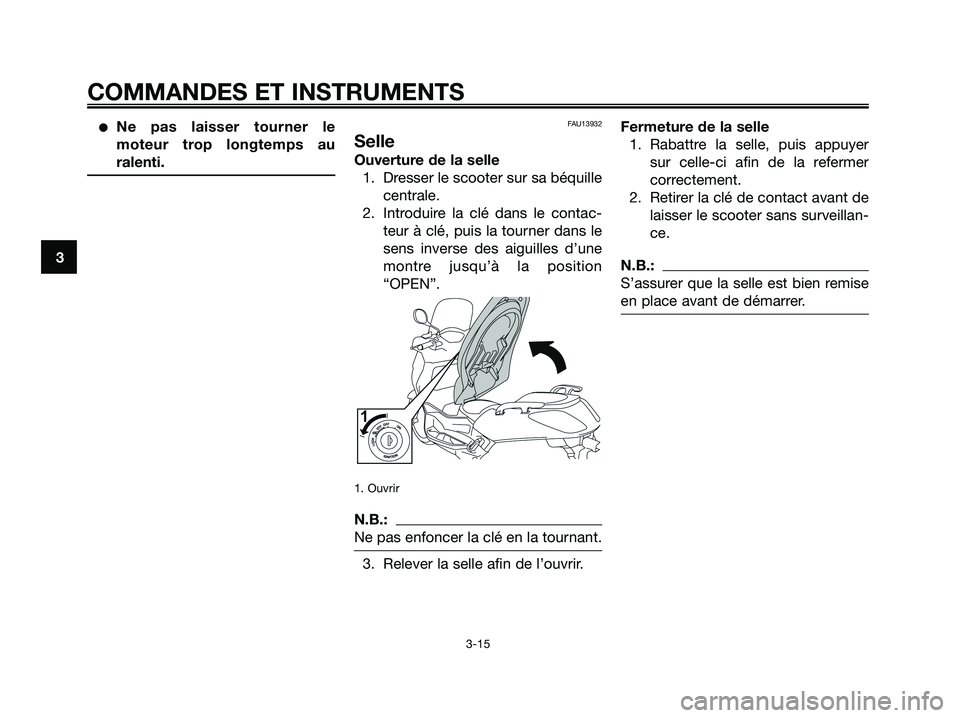 YAMAHA XMAX 250 2008  Notices Demploi (in French) ●Ne pas laisser tourner le
moteur trop longtemps au
ralenti.FAU13932
Selle
Ouverture de la selle
1. Dresser le scooter sur sa béquille
centrale.
2. Introduire la clé dans le contac-
teur à clé, 