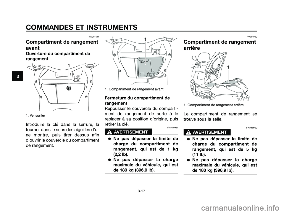 YAMAHA XMAX 250 2008 Notices Demploi (in French) FAU14541
Compartiment de rangement
avant
Ouverture du compartiment de
rangement
1. Verrouiller
Introduire la clé dans la serrure, la
tourner dans le sens des aiguilles d’u-
ne montre, puis tirer de YAMAHA XMAX 250 2008 Notices Demploi (in French) FAU14541
Compartiment de rangement
avant
Ouverture du compartiment de
rangement
1. Verrouiller
Introduire la clé dans la serrure, la
tourner dans le sens des aiguilles d’u-
ne montre, puis tirer de