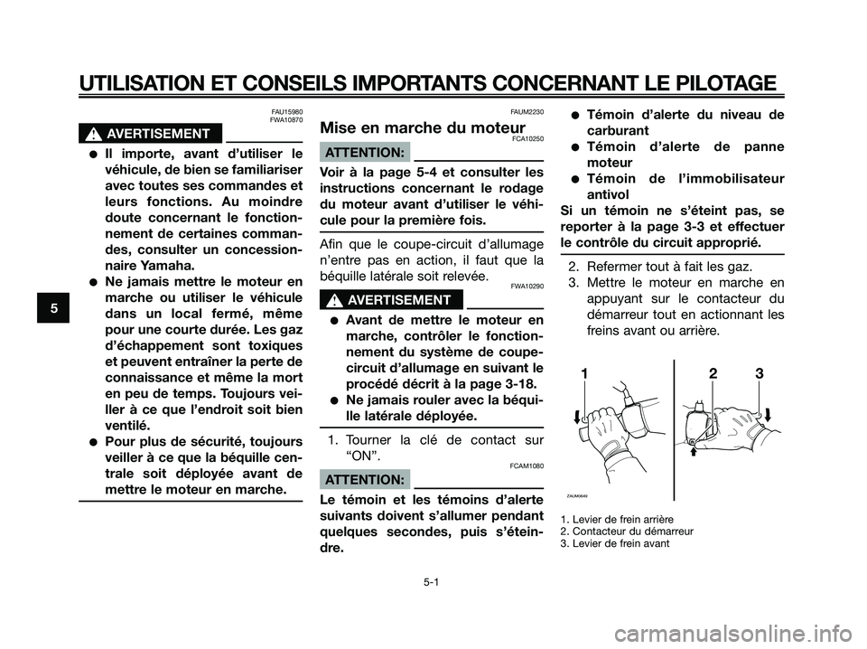 YAMAHA XMAX 250 2008  Notices Demploi (in French) FAU15980
FWA10870
s s
AVERTISEMENT
●Il importe, avant d’utiliser le
véhicule, de bien se familiariser
avec toutes ses commandes et
leurs fonctions. Au moindre
doute concernant le fonction-
nement