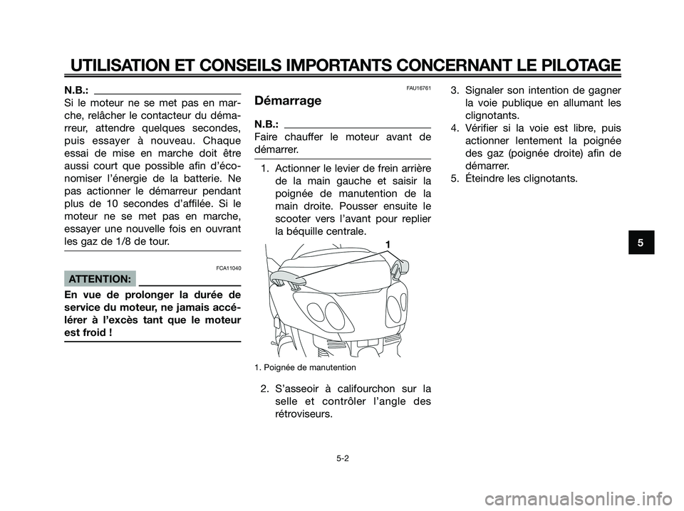 YAMAHA XMAX 250 2008 Notices Demploi (in French) N.B.:
Si le moteur ne se met pas en mar-
che, relâcher le contacteur du déma-
rreur, attendre quelques secondes,
puis essayer à nouveau. Chaque
essai de mise en marche doit être
aussi court que po YAMAHA XMAX 250 2008 Notices Demploi (in French) N.B.:
Si le moteur ne se met pas en mar-
che, relâcher le contacteur du déma-
rreur, attendre quelques secondes,
puis essayer à nouveau. Chaque
essai de mise en marche doit être
aussi court que po