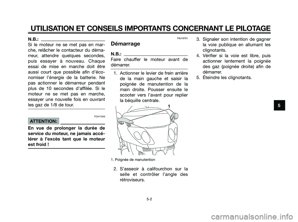 YAMAHA XMAX 250 2008  Notices Demploi (in French) N.B.:
Si le moteur ne se met pas en mar-
che, relâcher le contacteur du déma-
rreur, attendre quelques secondes,
puis essayer à nouveau. Chaque
essai de mise en marche doit être
aussi court que po