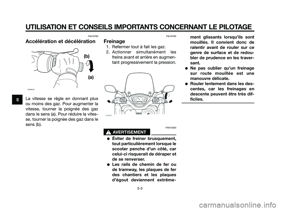 YAMAHA XMAX 250 2008 Notices Demploi (in French) FAU16780
Accélération et décélération
La vitesse se règle en donnant plus
ou moins des gaz. Pour augmenter la
vitesse, tourner la poignée des gaz
dans le sens (a). Pour réduire la vites-
se, t YAMAHA XMAX 250 2008 Notices Demploi (in French) FAU16780
Accélération et décélération
La vitesse se règle en donnant plus
ou moins des gaz. Pour augmenter la
vitesse, tourner la poignée des gaz
dans le sens (a). Pour réduire la vites-
se, t