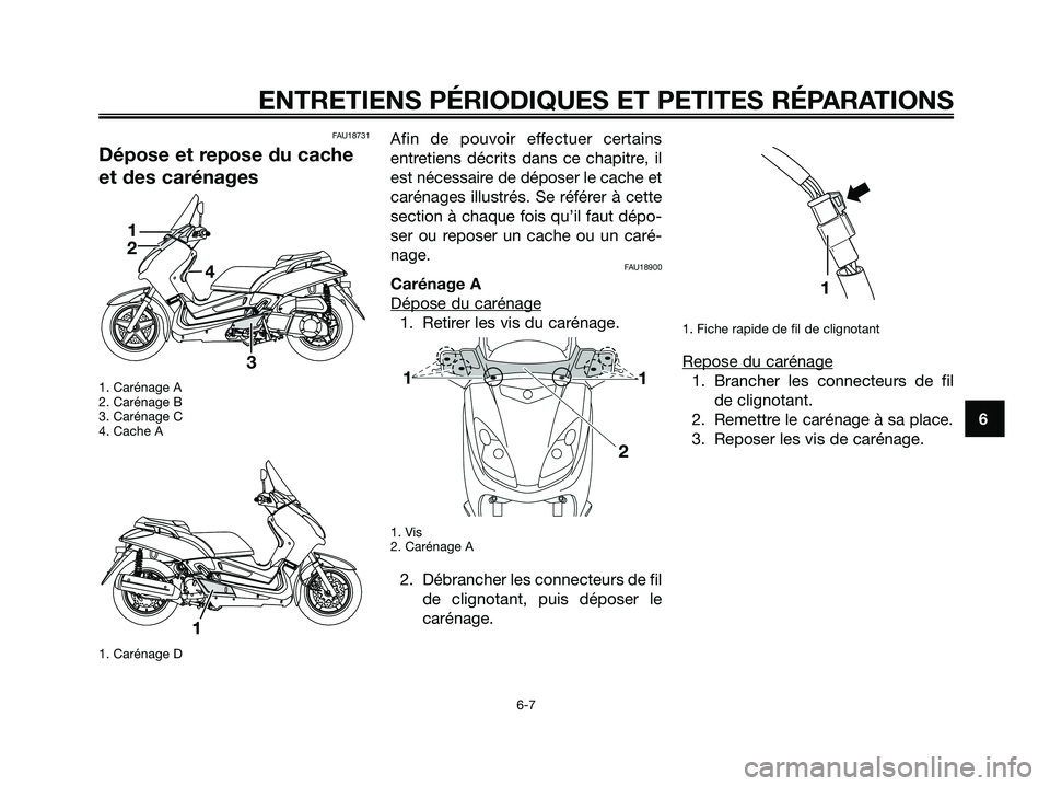 YAMAHA XMAX 250 2008 Notices Demploi (in French) FAU18731
Dépose et repose du cache
et des carénages
1. Carénage A
2. Carénage B
3. Carénage C
4. Cache A
1. Carénage D
Afin de pouvoir effectuer certains
entretiens décrits dans ce chapitre, il YAMAHA XMAX 250 2008 Notices Demploi (in French) FAU18731
Dépose et repose du cache
et des carénages
1. Carénage A
2. Carénage B
3. Carénage C
4. Cache A
1. Carénage D
Afin de pouvoir effectuer certains
entretiens décrits dans ce chapitre, il