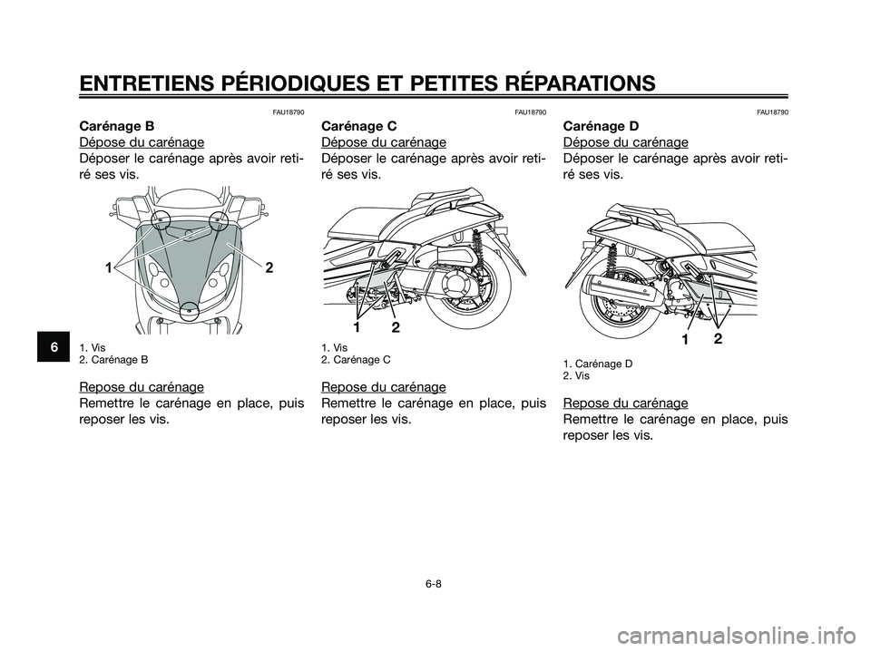 YAMAHA XMAX 250 2008 Notices Demploi (in French) FAU18790
Carénage B
Dépose du carénage
Déposer le carénage après avoir reti-
ré ses vis.
1. Vis
2. Carénage B
Repose du carénage
Remettre le carénage en place, puis
reposer les vis.
FAU18790 YAMAHA XMAX 250 2008 Notices Demploi (in French) FAU18790
Carénage B
Dépose du carénage
Déposer le carénage après avoir reti-
ré ses vis.
1. Vis
2. Carénage B
Repose du carénage
Remettre le carénage en place, puis
reposer les vis.
FAU18790