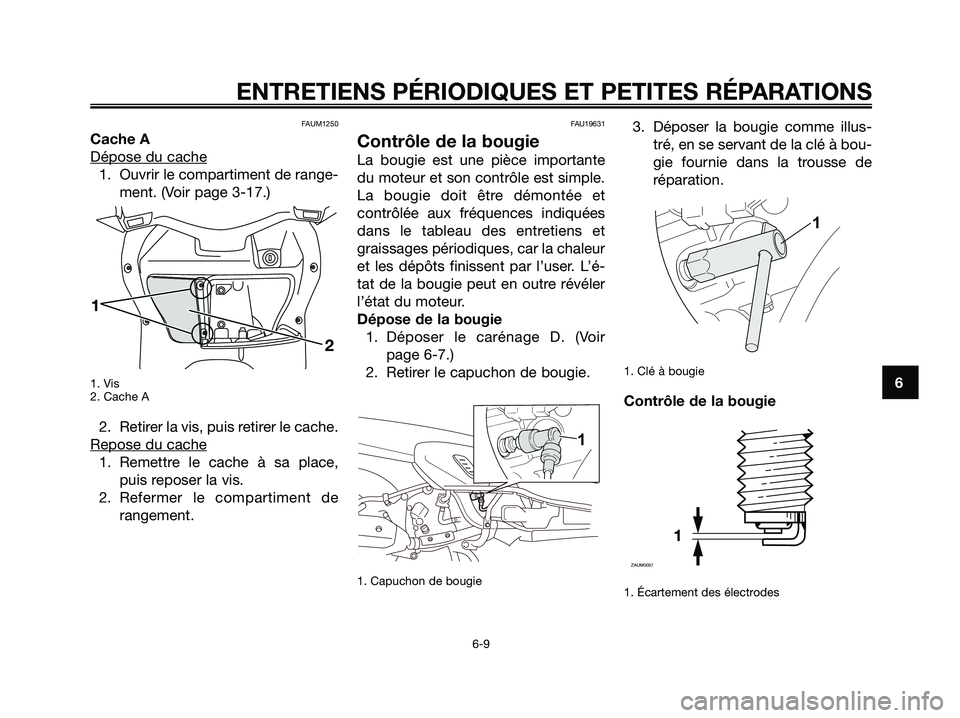 YAMAHA XMAX 250 2008 Notices Demploi (in French) FAUM1250
Cache A
Dépose du cache
1. Ouvrir le compartiment de range-
ment. (Voir page 3-17.)
1. Vis
2. Cache A
2. Retirer la vis, puis retirer le cache.
Repose du cache
1. Remettre le cache à sa pla YAMAHA XMAX 250 2008 Notices Demploi (in French) FAUM1250
Cache A
Dépose du cache
1. Ouvrir le compartiment de range-
ment. (Voir page 3-17.)
1. Vis
2. Cache A
2. Retirer la vis, puis retirer le cache.
Repose du cache
1. Remettre le cache à sa pla