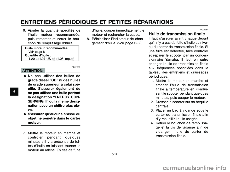 YAMAHA XMAX 250 2008 Notices Demploi (in French) 6. Ajouter la quantité spécifiée de
l’huile moteur recommandée,
puis remonter et serrer le bou-
chon de remplissage d’huile.
FCA11670
ATTENTION:
●Ne pas utiliser des huiles de
grade diesel YAMAHA XMAX 250 2008 Notices Demploi (in French) 6. Ajouter la quantité spécifiée de
l’huile moteur recommandée,
puis remonter et serrer le bou-
chon de remplissage d’huile.
FCA11670
ATTENTION:
●Ne pas utiliser des huiles de
grade diesel
