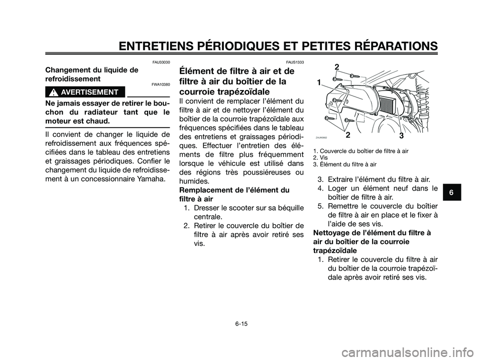 YAMAHA XMAX 250 2008 Notices Demploi (in French) FAU33030
Changement du liquide de
refroidissement
FWA10380
s s
AVERTISEMENT
Ne jamais essayer de retirer le bou-
chon du radiateur tant que le
moteur est chaud.
Il convient de changer le liquide de
re YAMAHA XMAX 250 2008 Notices Demploi (in French) FAU33030
Changement du liquide de
refroidissement
FWA10380
s s
AVERTISEMENT
Ne jamais essayer de retirer le bou-
chon du radiateur tant que le
moteur est chaud.
Il convient de changer le liquide de
re