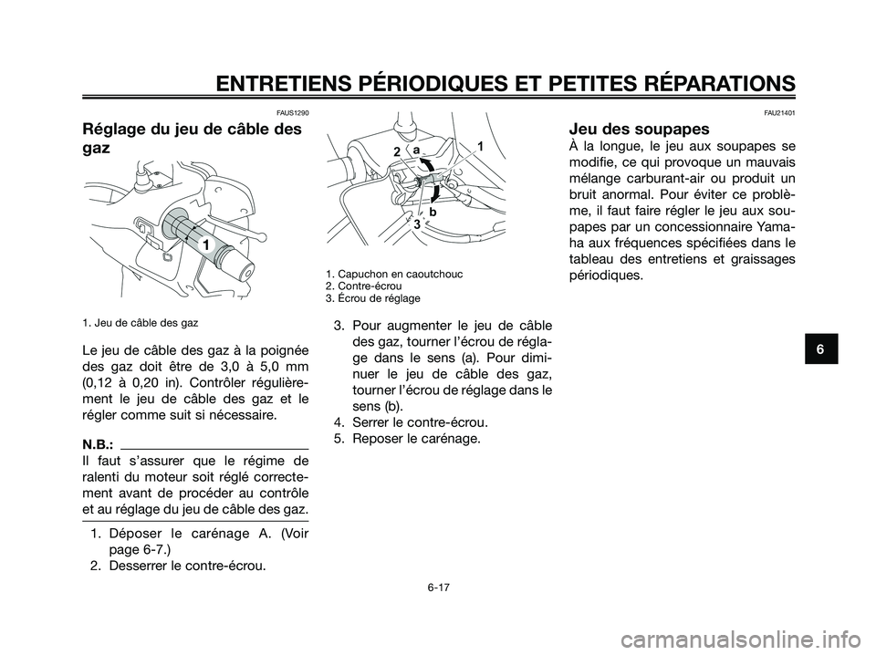 YAMAHA XMAX 250 2008 Notices Demploi (in French) FAUS1290
Réglage du jeu de câble des
gaz
1. Jeu de câble des gaz
Le jeu de câble des gaz à la poignée
des gaz doit être de 3,0 à 5,0 mm
(0,12 à 0,20 in). Contrôler régulière-
ment le jeu d YAMAHA XMAX 250 2008 Notices Demploi (in French) FAUS1290
Réglage du jeu de câble des
gaz
1. Jeu de câble des gaz
Le jeu de câble des gaz à la poignée
des gaz doit être de 3,0 à 5,0 mm
(0,12 à 0,20 in). Contrôler régulière-
ment le jeu d