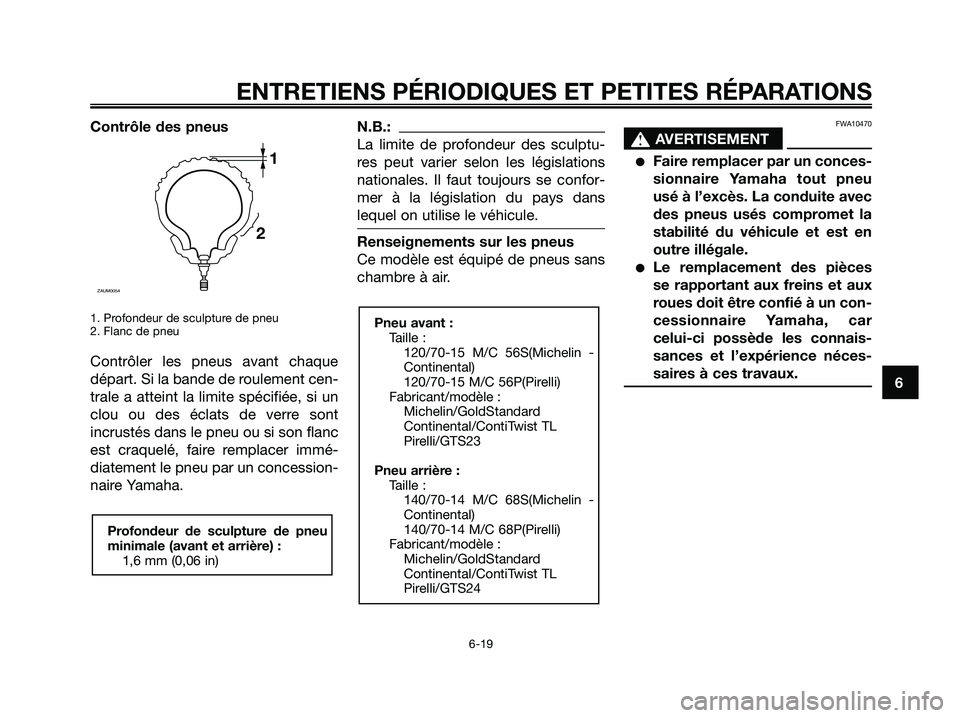 YAMAHA XMAX 250 2008 Notices Demploi (in French) Contrôle des pneus
1. Profondeur de sculpture de pneu
2. Flanc de pneu
Contrôler les pneus avant chaque
départ. Si la bande de roulement cen-
trale a atteint la limite spécifiée, si un
clou ou de YAMAHA XMAX 250 2008 Notices Demploi (in French) Contrôle des pneus
1. Profondeur de sculpture de pneu
2. Flanc de pneu
Contrôler les pneus avant chaque
départ. Si la bande de roulement cen-
trale a atteint la limite spécifiée, si un
clou ou de