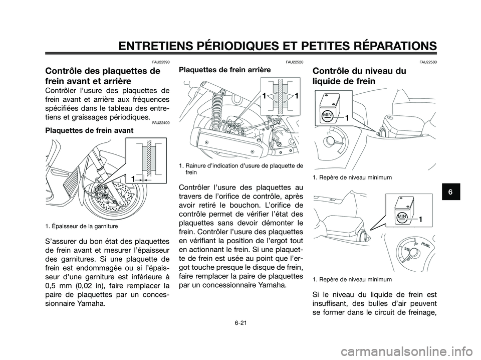 YAMAHA XMAX 250 2008 Notices Demploi (in French) FAU22390
Contrôle des plaquettes de
frein avant et arrière
Contrôler l’usure des plaquettes de
frein avant et arrière aux fréquences
spécifiées dans le tableau des entre-
tiens et graissages YAMAHA XMAX 250 2008 Notices Demploi (in French) FAU22390
Contrôle des plaquettes de
frein avant et arrière
Contrôler l’usure des plaquettes de
frein avant et arrière aux fréquences
spécifiées dans le tableau des entre-
tiens et graissages