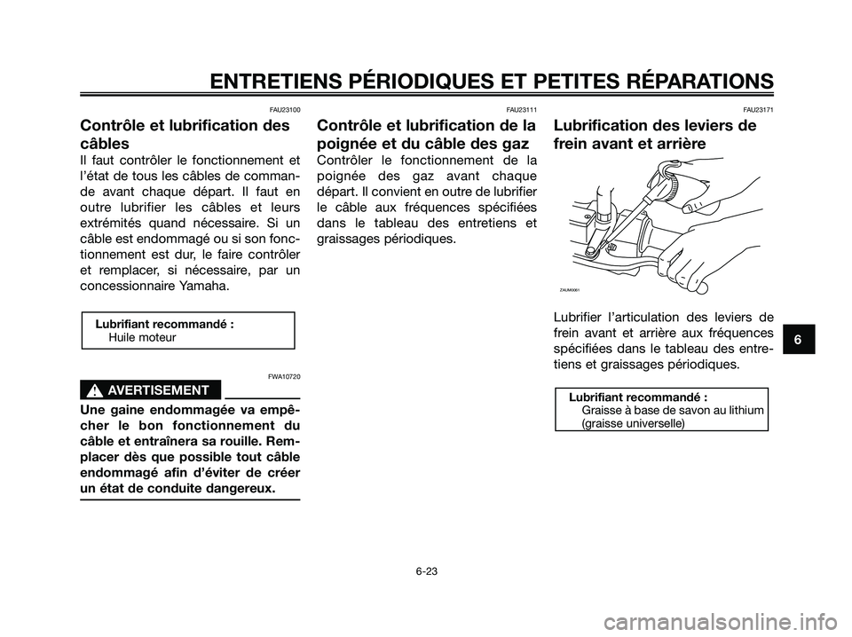 YAMAHA XMAX 250 2008 Notices Demploi (in French) FAU23100
Contrôle et lubrification des
câbles
Il faut contrôler le fonctionnement et
l’état de tous les câbles de comman-
de avant chaque départ. Il faut en
outre lubrifier les câbles et leur YAMAHA XMAX 250 2008 Notices Demploi (in French) FAU23100
Contrôle et lubrification des
câbles
Il faut contrôler le fonctionnement et
l’état de tous les câbles de comman-
de avant chaque départ. Il faut en
outre lubrifier les câbles et leur