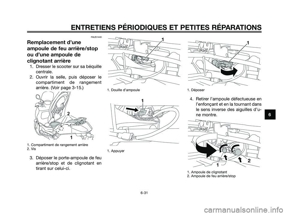 YAMAHA XMAX 250 2008 Notices Demploi (in French) FAUS1440
Remplacement d’une
ampoule de feu arrière/stop
ou d’une ampoule de
clignotant arrière
1. Dresser le scooter sur sa béquille
centrale.
2. Ouvrir la selle, puis déposer le
compartiment YAMAHA XMAX 250 2008 Notices Demploi (in French) FAUS1440
Remplacement d’une
ampoule de feu arrière/stop
ou d’une ampoule de
clignotant arrière
1. Dresser le scooter sur sa béquille
centrale.
2. Ouvrir la selle, puis déposer le
compartiment