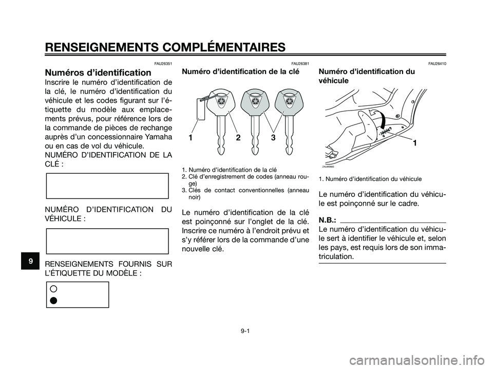 YAMAHA XMAX 250 2008 Notices Demploi (in French) FAU26351
Numéros d’identification
Inscrire le numéro d’identification de
la clé, le numéro d’identification du
véhicule et les codes figurant sur l’é-
tiquette du modèle aux emplace-
me YAMAHA XMAX 250 2008 Notices Demploi (in French) FAU26351
Numéros d’identification
Inscrire le numéro d’identification de
la clé, le numéro d’identification du
véhicule et les codes figurant sur l’é-
tiquette du modèle aux emplace-
me