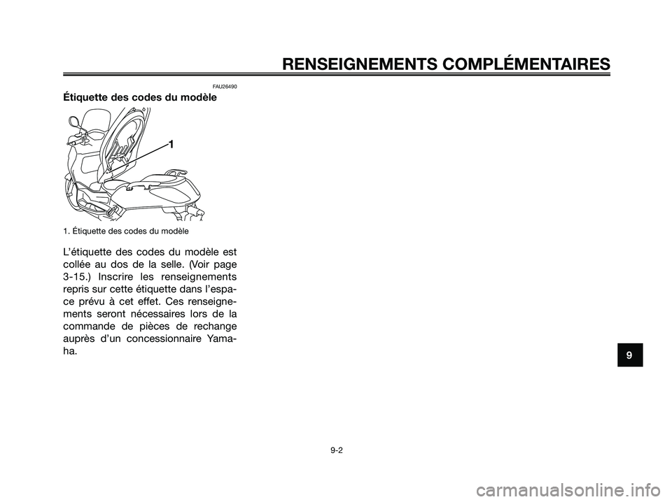 YAMAHA XMAX 250 2008 Notices Demploi (in French) FAU26490
Étiquette des codes du modèle
1. Étiquette des codes du modèle
L’étiquette des codes du modèle est
collée au dos de la selle. (Voir page
3-15.) Inscrire les renseignements
repris su YAMAHA XMAX 250 2008 Notices Demploi (in French) FAU26490
Étiquette des codes du modèle
1. Étiquette des codes du modèle
L’étiquette des codes du modèle est
collée au dos de la selle. (Voir page
3-15.) Inscrire les renseignements
repris su