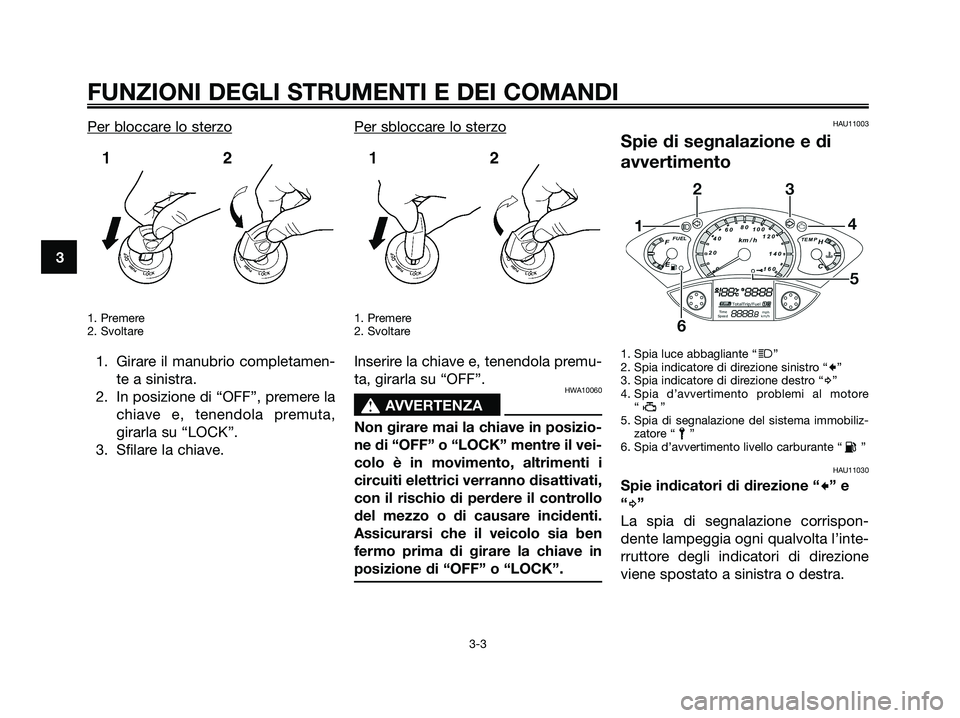 YAMAHA XMAX 250 2008 Manuale duso (in Italian) Per bloccare lo sterzo
1. Premere
2. Svoltare
1. Girare il manubrio completamen-
te a sinistra.
2. In posizione di “OFF”, premere la
chiave e, tenendola premuta,
girarla su “LOCK”.
3. Sfilare YAMAHA XMAX 250 2008 Manuale duso (in Italian) Per bloccare lo sterzo
1. Premere
2. Svoltare
1. Girare il manubrio completamen-
te a sinistra.
2. In posizione di “OFF”, premere la
chiave e, tenendola premuta,
girarla su “LOCK”.
3. Sfilare