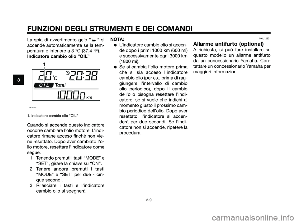 YAMAHA XMAX 250 2008  Manuale duso (in Italian) La spia di avvertimento gelo “ ” si
accende automaticamente se la tem-
peratura è inferiore a 3 °C (37.4 °F).
Indicatore cambio olio “OIL”
1. Indicatore cambio olio “OIL”
Quando si acce