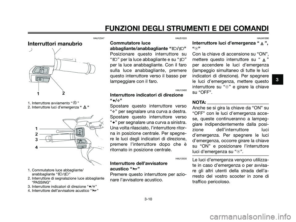YAMAHA XMAX 250 2008  Manuale duso (in Italian) HAU12347
Interruttori manubrio
1. Interruttore avviamento “g”
2. Interruttore luci d’emergenza “”
1. Commutatore luce abbagliante/
anabbagliante “
j/k”
2. Interruttore di segnalazione lu