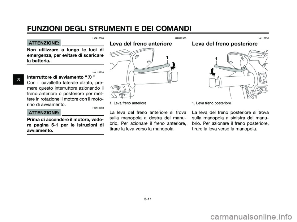 YAMAHA XMAX 250 2008  Manuale duso (in Italian) HCA10060
ATTENZIONE:
Non utilizzare a lungo le luci di
emergenza, per evitare di scaricare
la batteria.
HAU12720
Interruttore di avviamento “g”
Con il cavalletto laterale alzato, pre-
mere questo 