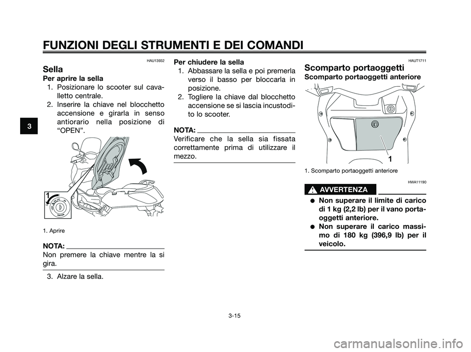 YAMAHA XMAX 250 2008  Manuale duso (in Italian) HAU13932
Sella
Per aprire la sella
1. Posizionare lo scooter sul cava-
lletto centrale.
2. Inserire la chiave nel blocchetto
accensione e girarla in senso
antiorario nella posizione di
“OPEN”.
1. 