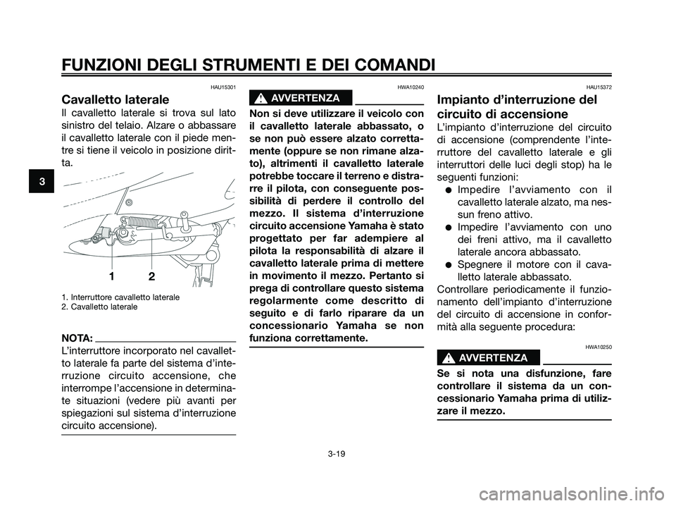 YAMAHA XMAX 250 2008 Manuale duso (in Italian) HAU15301
Cavalletto laterale
Il cavalletto laterale si trova sul lato
sinistro del telaio. Alzare o abbassare
il cavalletto laterale con il piede men-
tre si tiene il veicolo in posizione dirit-
ta.
1 YAMAHA XMAX 250 2008 Manuale duso (in Italian) HAU15301
Cavalletto laterale
Il cavalletto laterale si trova sul lato
sinistro del telaio. Alzare o abbassare
il cavalletto laterale con il piede men-
tre si tiene il veicolo in posizione dirit-
ta.
1