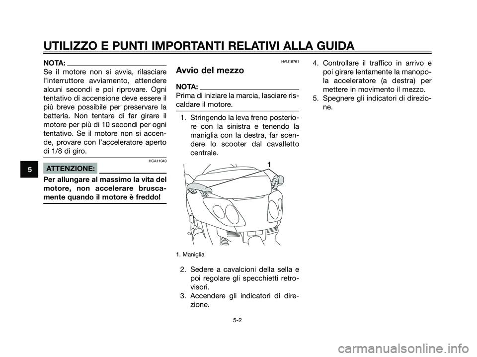 YAMAHA XMAX 250 2008 Manuale duso (in Italian) NOTA:
Se il motore non si avvia, rilasciare
l’interruttore avviamento, attendere
alcuni secondi e poi riprovare. Ogni
tentativo di accensione deve essere il
più breve possibile per preservare la
ba YAMAHA XMAX 250 2008 Manuale duso (in Italian) NOTA:
Se il motore non si avvia, rilasciare
l’interruttore avviamento, attendere
alcuni secondi e poi riprovare. Ogni
tentativo di accensione deve essere il
più breve possibile per preservare la
ba